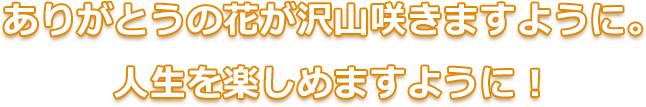 ありがとうの花が沢山咲きますように